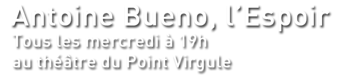 Antoine Bueno, l'Espoir - Théâtre du Point Virgule - tous les mercredi à 19h