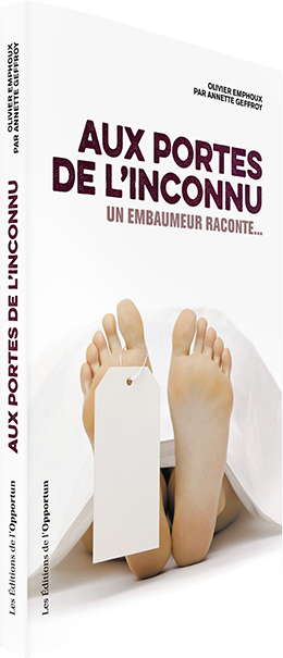 Aux portes de l'inconnu, un embaumeur raconte - Olivier Emphoux par Annette Geffroy - Editions de l'Opportun