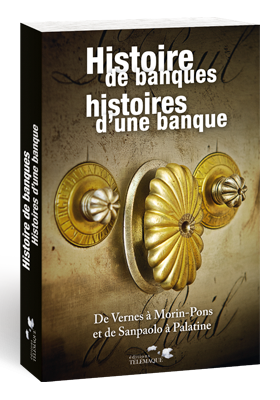Histoire de banques, histoires d'une banque - De Vernes à Morin-Pons et de Sanpaolo à Palatine - 230 ans au coeur des dynasties de la Haute banque - éditions Télémaque