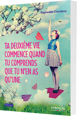 Ta deuxième vie commence quand tu comprends que tu n'en as qu'une - Raphaëlle Giordano - éditions Eyrolles - 9782212561166
